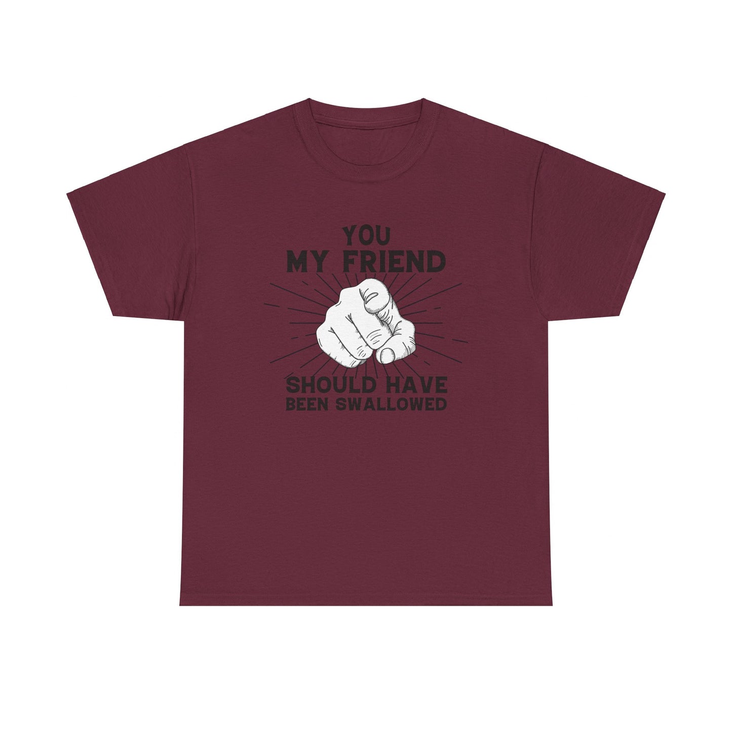 You My Friend Should Have Been Swallowed - Funny Unisex Heavy Cotton Tee