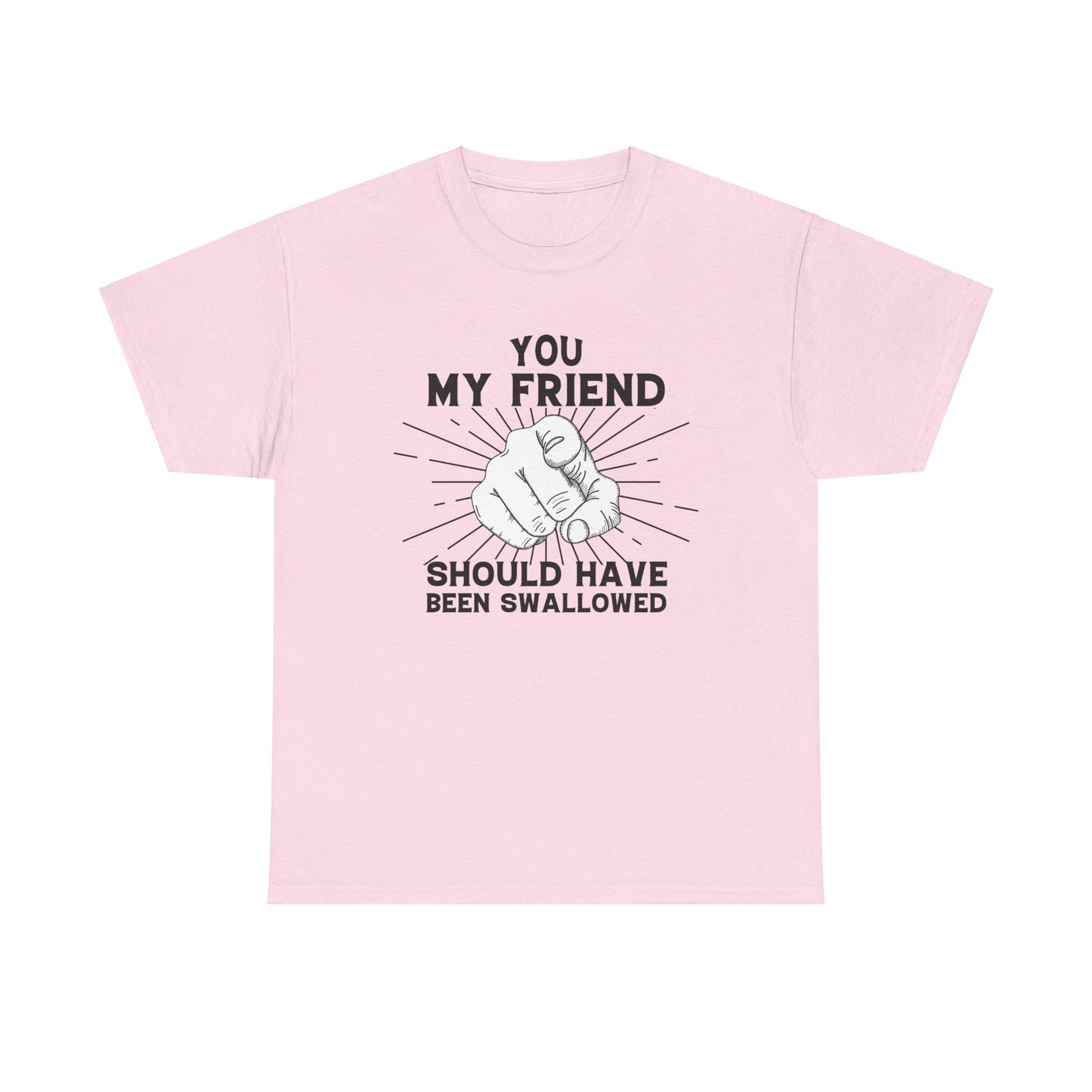 You My Friend Should Have Been Swallowed - Funny Unisex Heavy Cotton Tee
