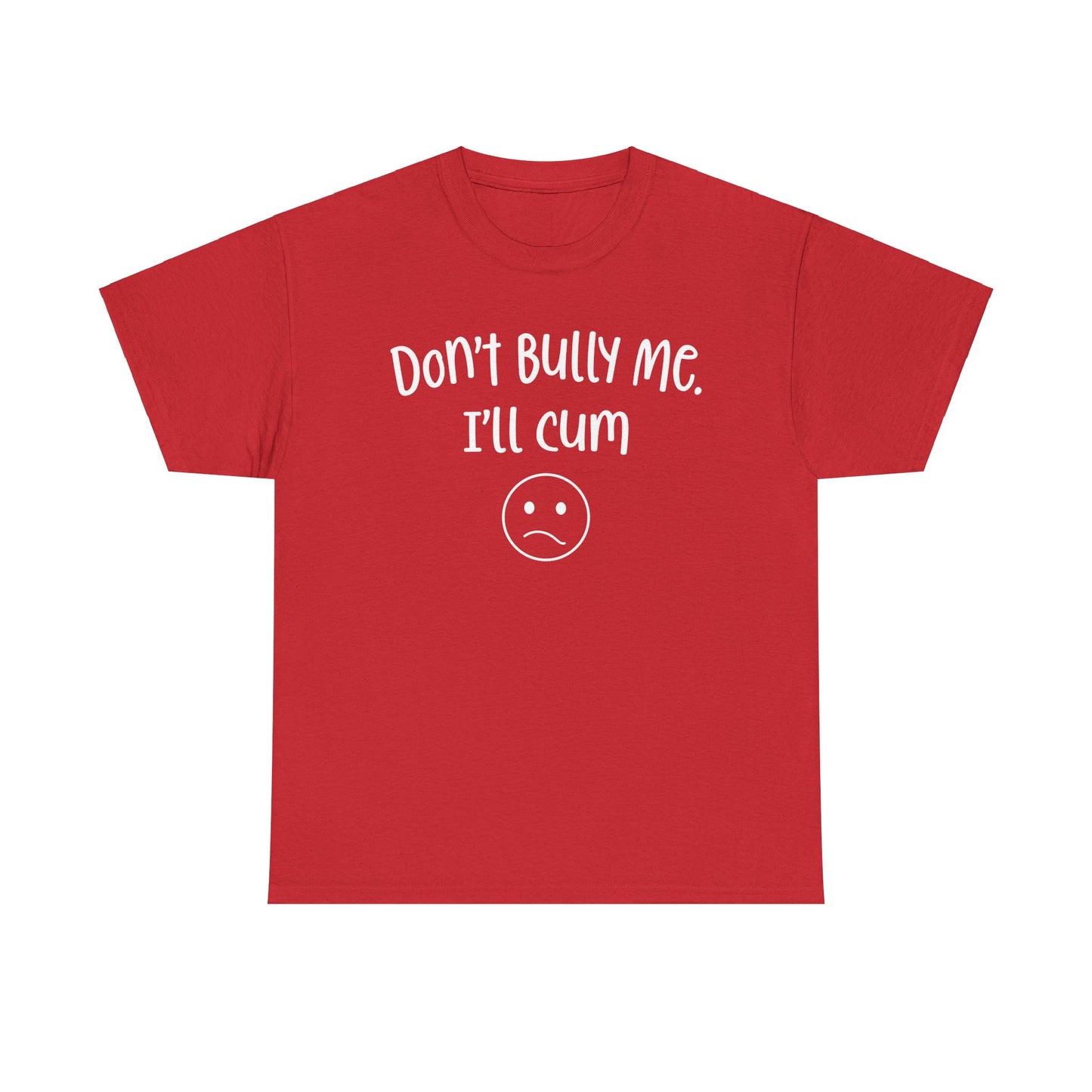 Don't Bully Me, I'll Cum - Unisex Heavy Cotton Tee