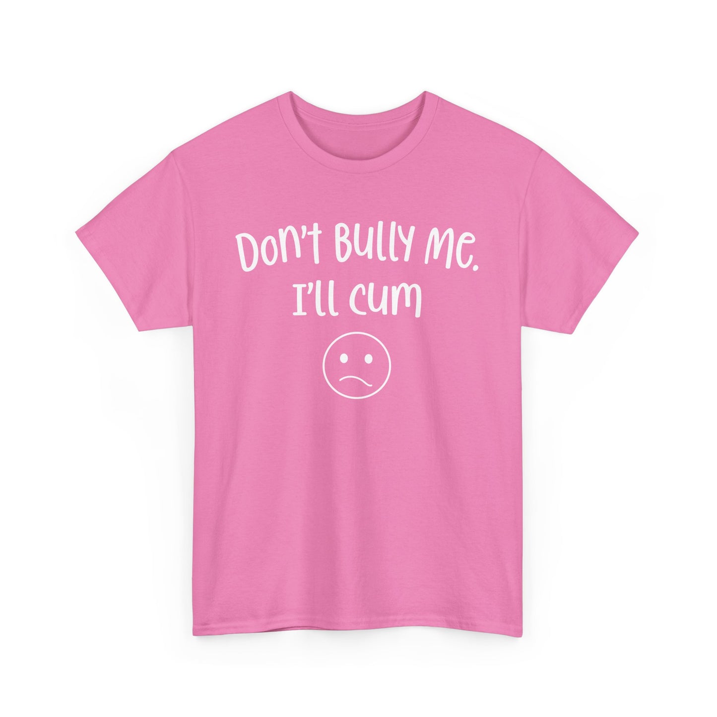 Don't Bully Me, I'll Cum - Unisex Heavy Cotton Tee