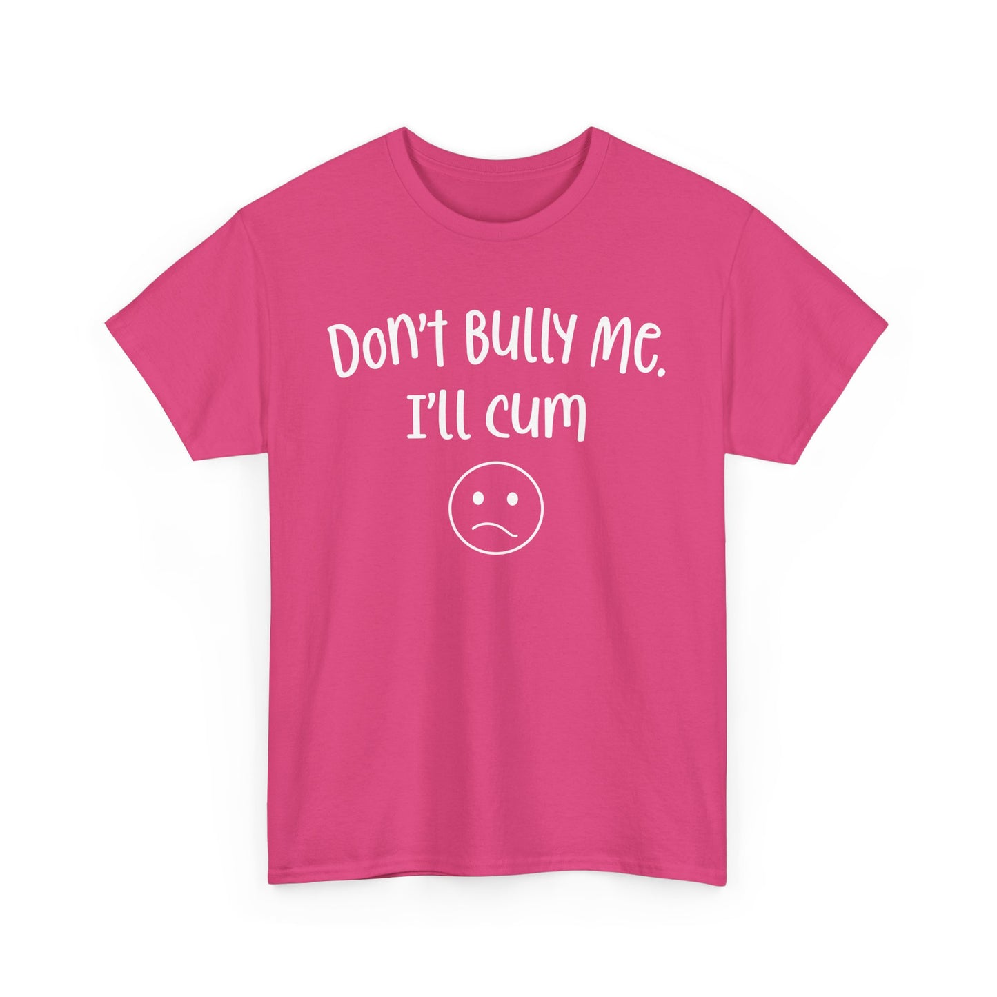 Don't Bully Me, I'll Cum - Unisex Heavy Cotton Tee