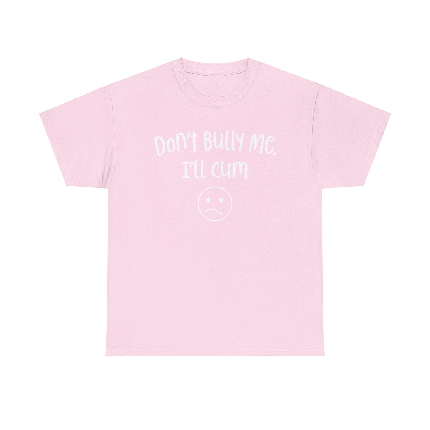 Don't Bully Me, I'll Cum - Unisex Heavy Cotton Tee