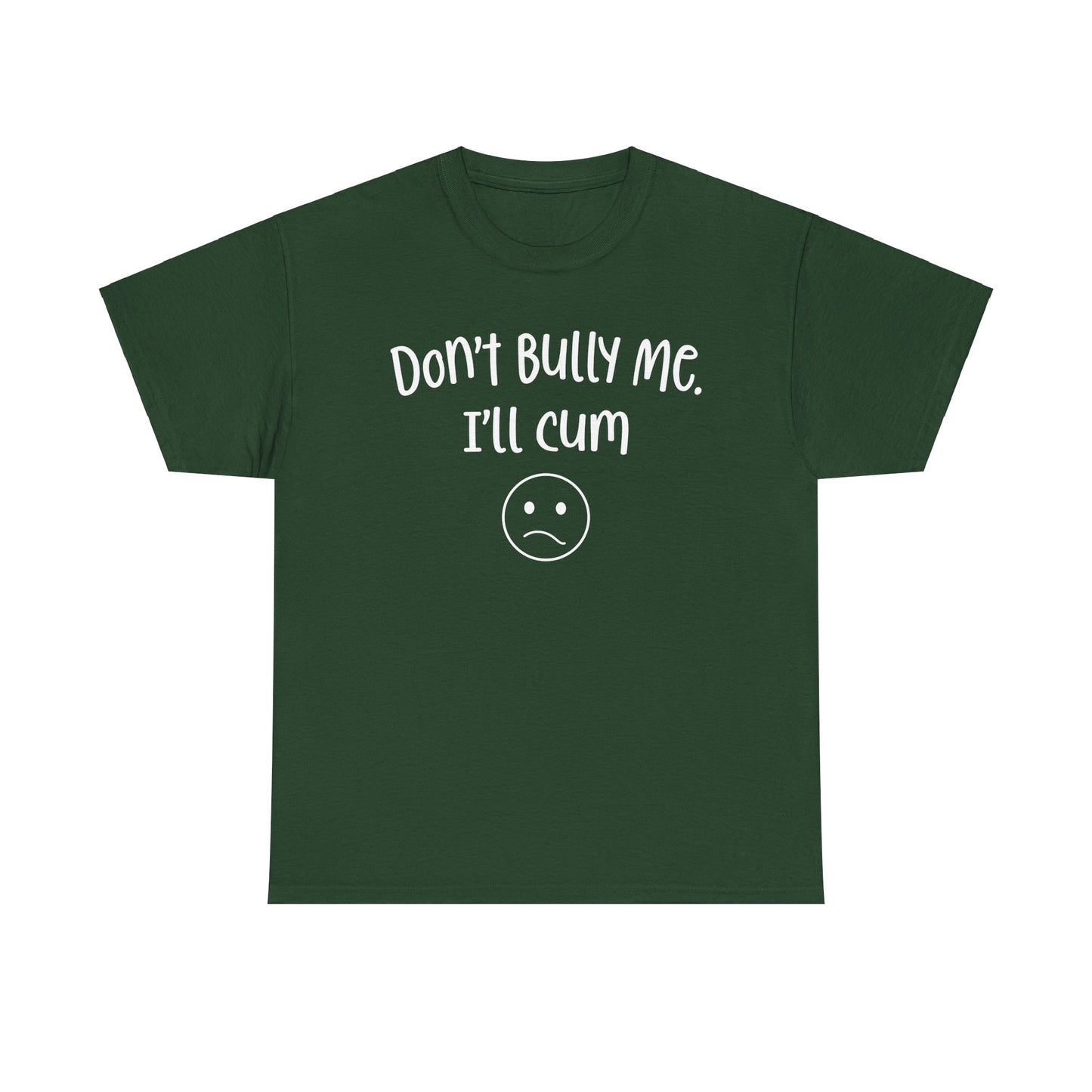 Don't Bully Me, I'll Cum - Unisex Heavy Cotton Tee