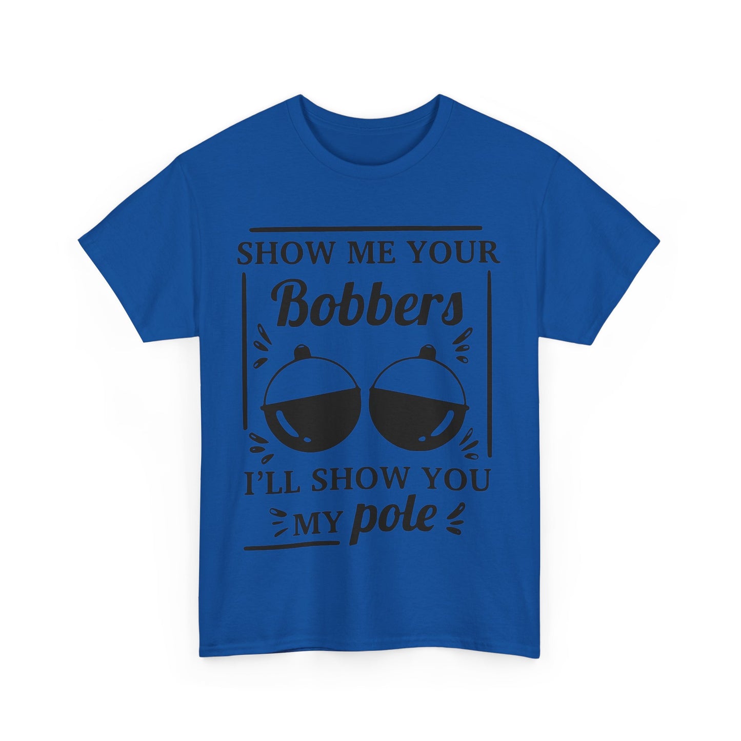 Show Me Your Bobbers & I'll Show You My Pole - Fishing Humor - Funny Unisex Heavy Cotton Tee