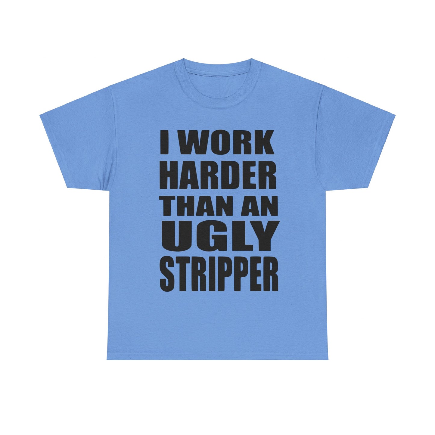 I Work Harder Than An Ugly Stripper - Funny Unisex Heavy Cotton Tee
