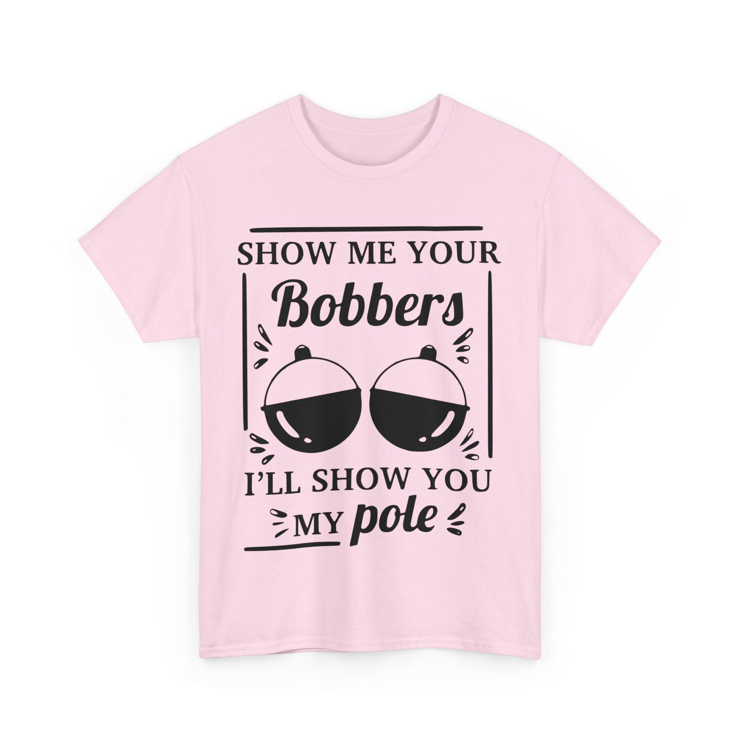 Show Me Your Bobbers & I'll Show You My Pole - Fishing Humor - Funny Unisex Heavy Cotton Tee