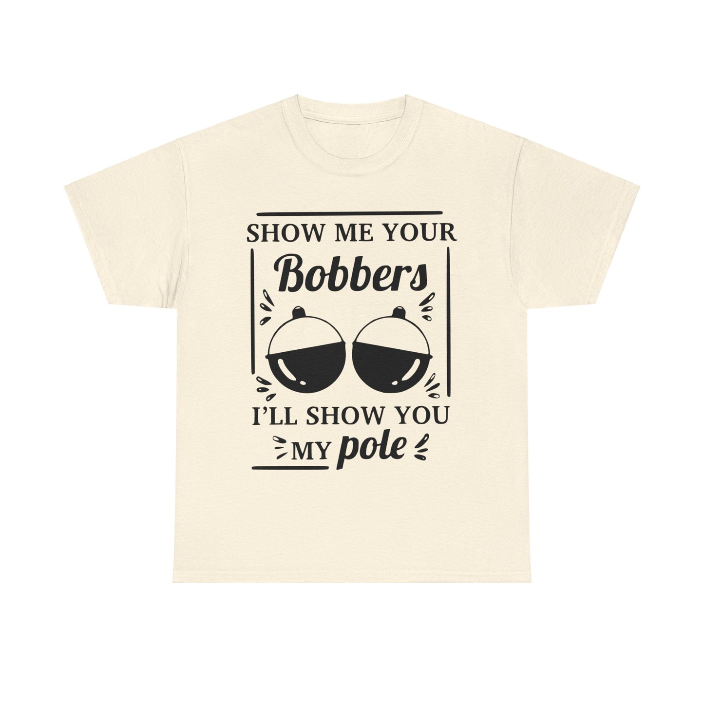 Show Me Your Bobbers & I'll Show You My Pole - Fishing Humor - Funny Unisex Heavy Cotton Tee