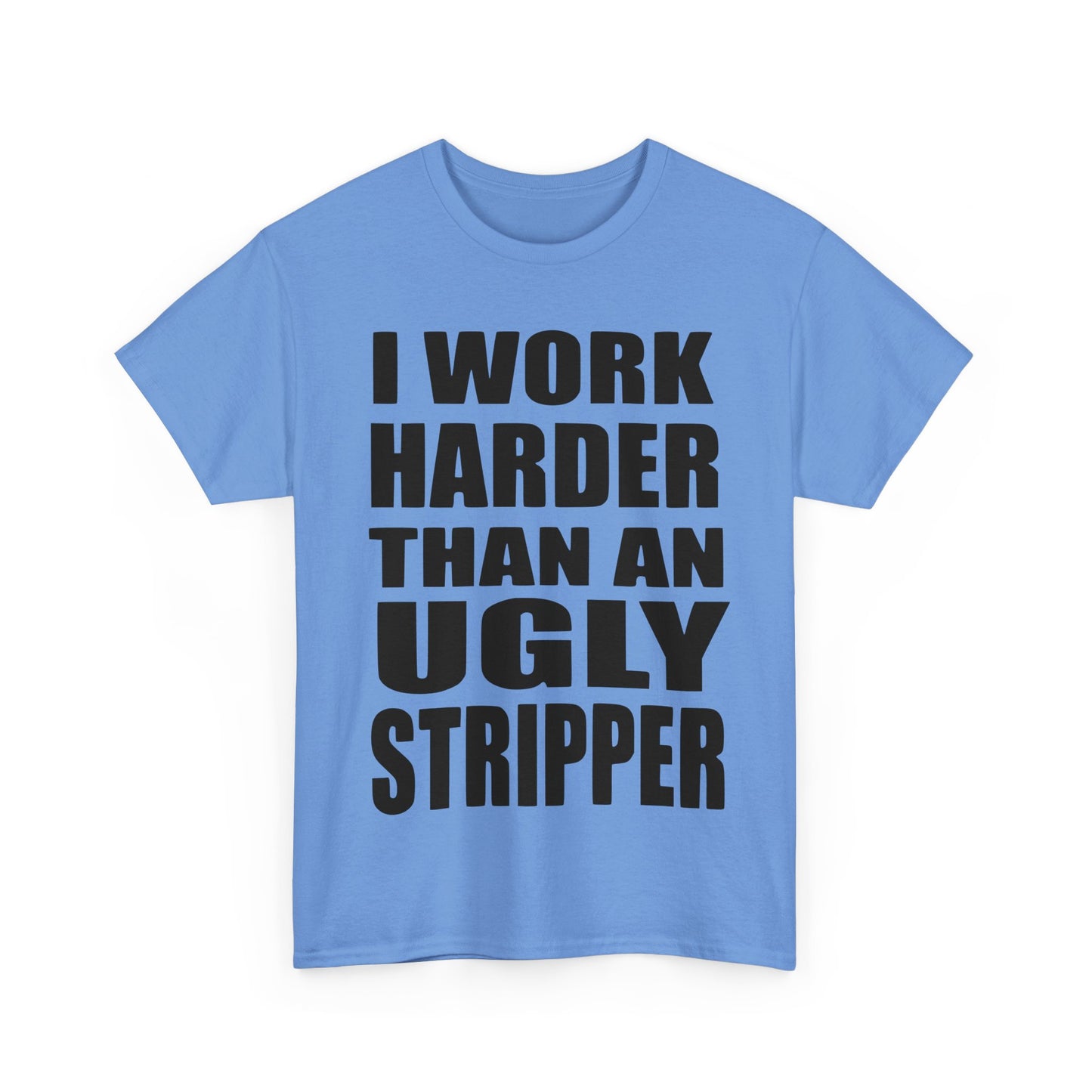I Work Harder Than An Ugly Stripper - Funny Unisex Heavy Cotton Tee