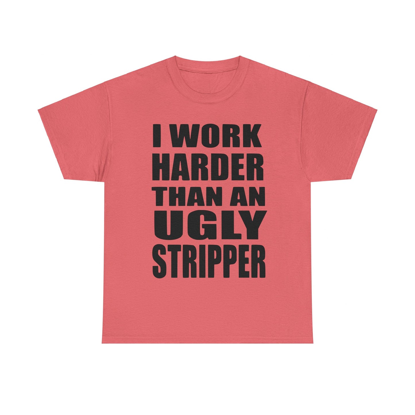 I Work Harder Than An Ugly Stripper - Funny Unisex Heavy Cotton Tee