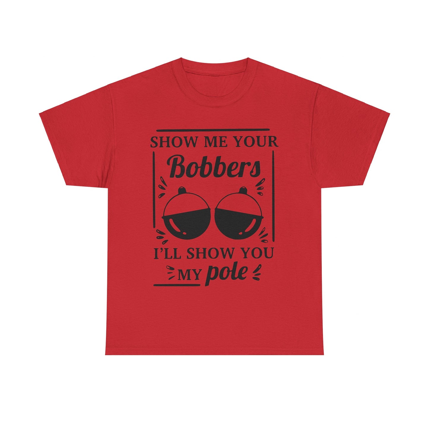 Show Me Your Bobbers & I'll Show You My Pole - Fishing Humor - Funny Unisex Heavy Cotton Tee