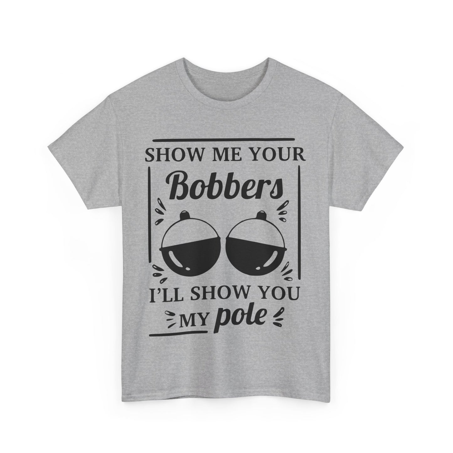 Show Me Your Bobbers & I'll Show You My Pole - Fishing Humor - Funny Unisex Heavy Cotton Tee