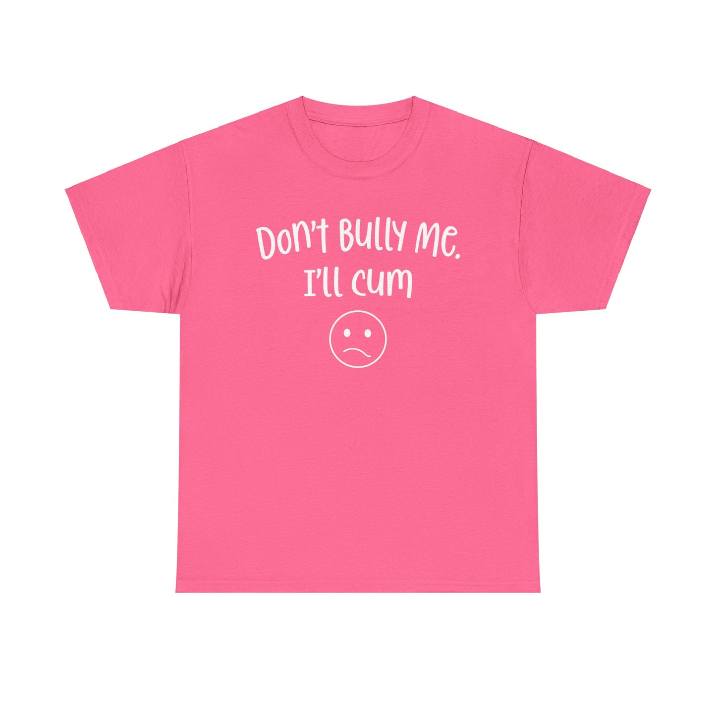 Don't Bully Me, I'll Cum - Unisex Heavy Cotton Tee