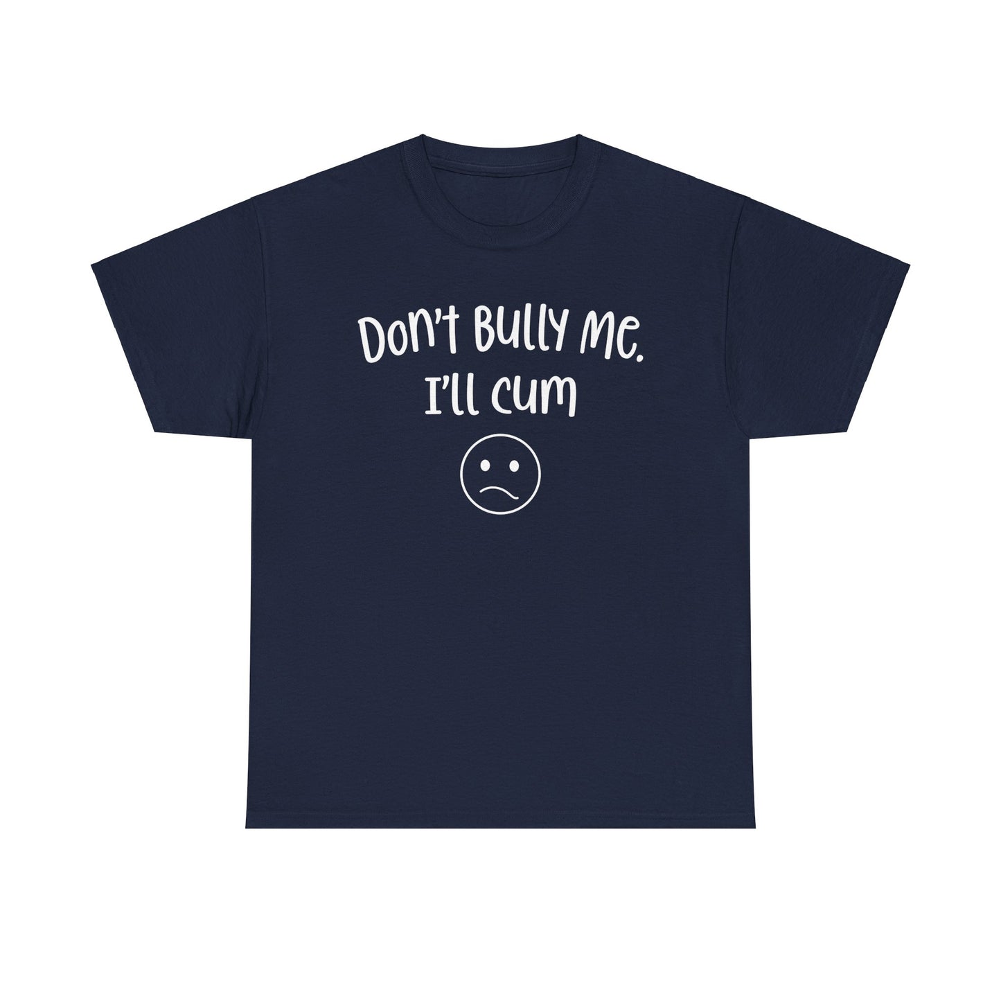 Don't Bully Me, I'll Cum - Unisex Heavy Cotton Tee