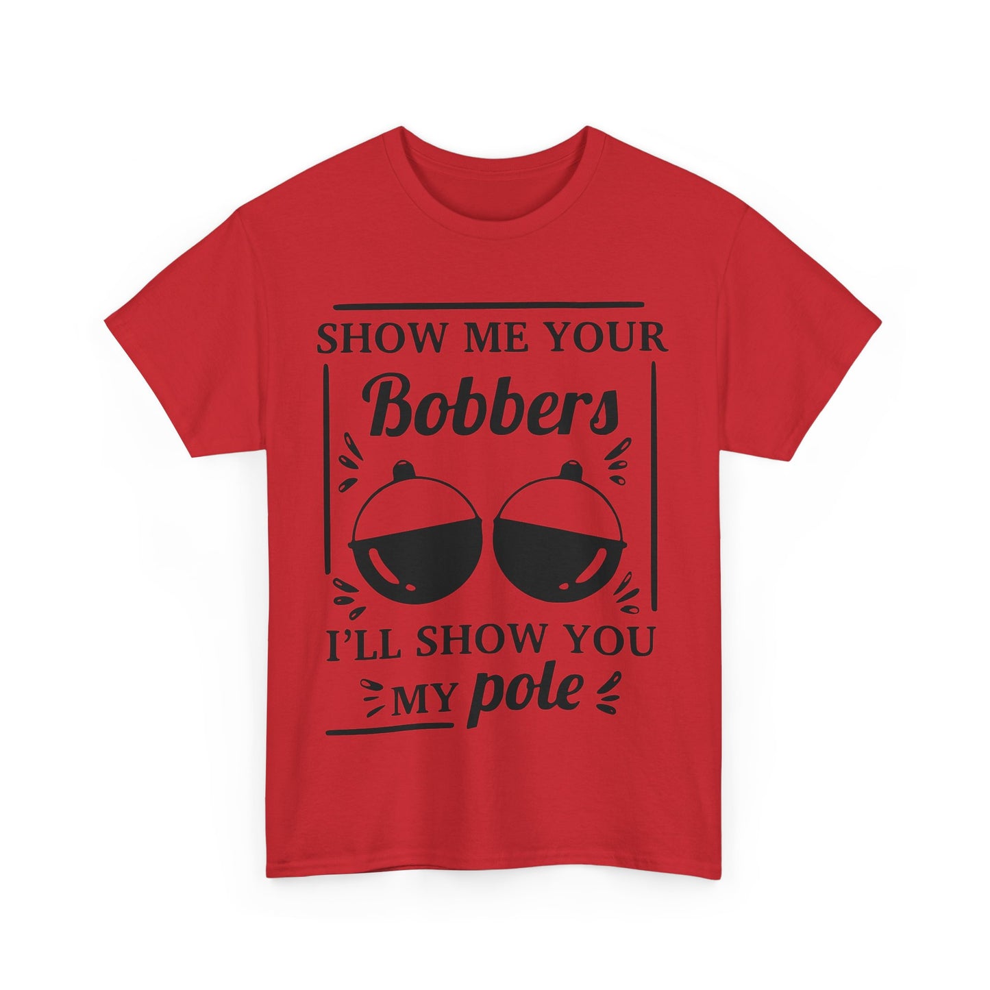 Show Me Your Bobbers & I'll Show You My Pole - Fishing Humor - Funny Unisex Heavy Cotton Tee