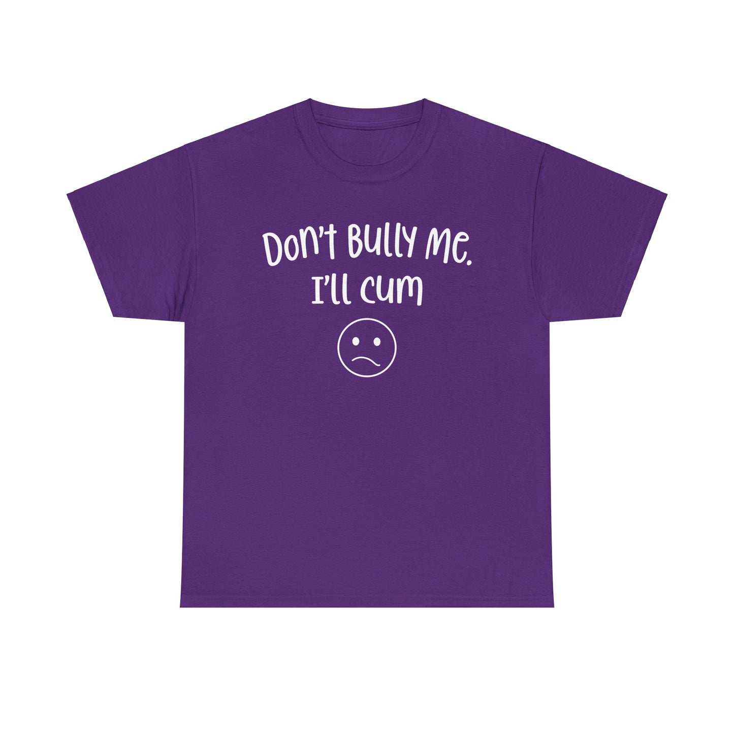 Don't Bully Me, I'll Cum - Unisex Heavy Cotton Tee