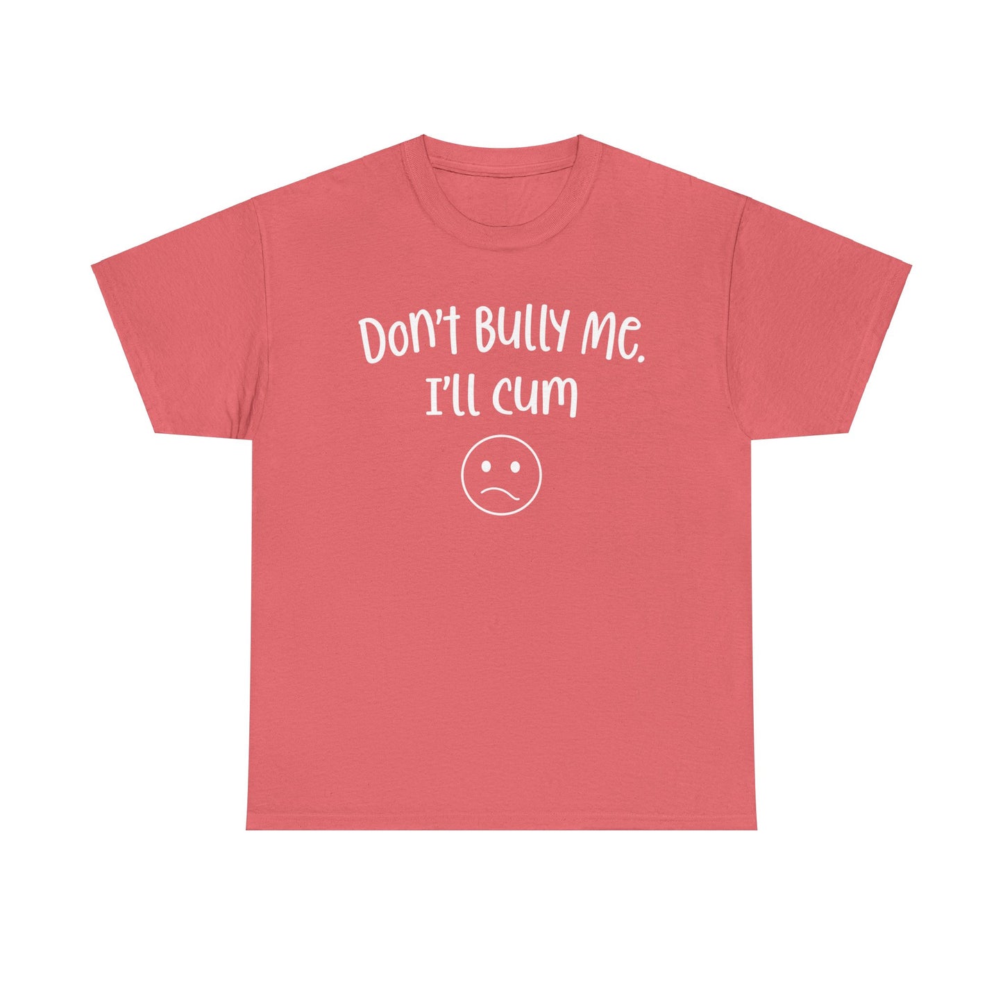 Don't Bully Me, I'll Cum - Unisex Heavy Cotton Tee