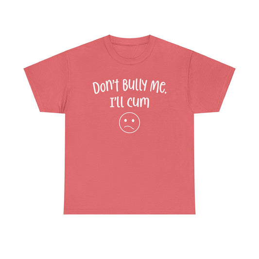 Don't Bully Me, I'll Cum - Unisex Heavy Cotton Tee