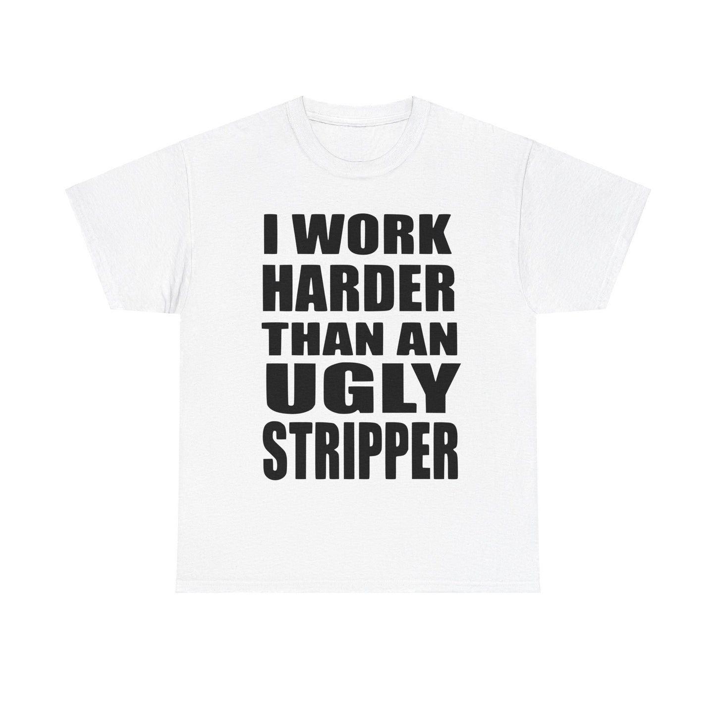 I Work Harder Than An Ugly Stripper - Funny Unisex Heavy Cotton Tee