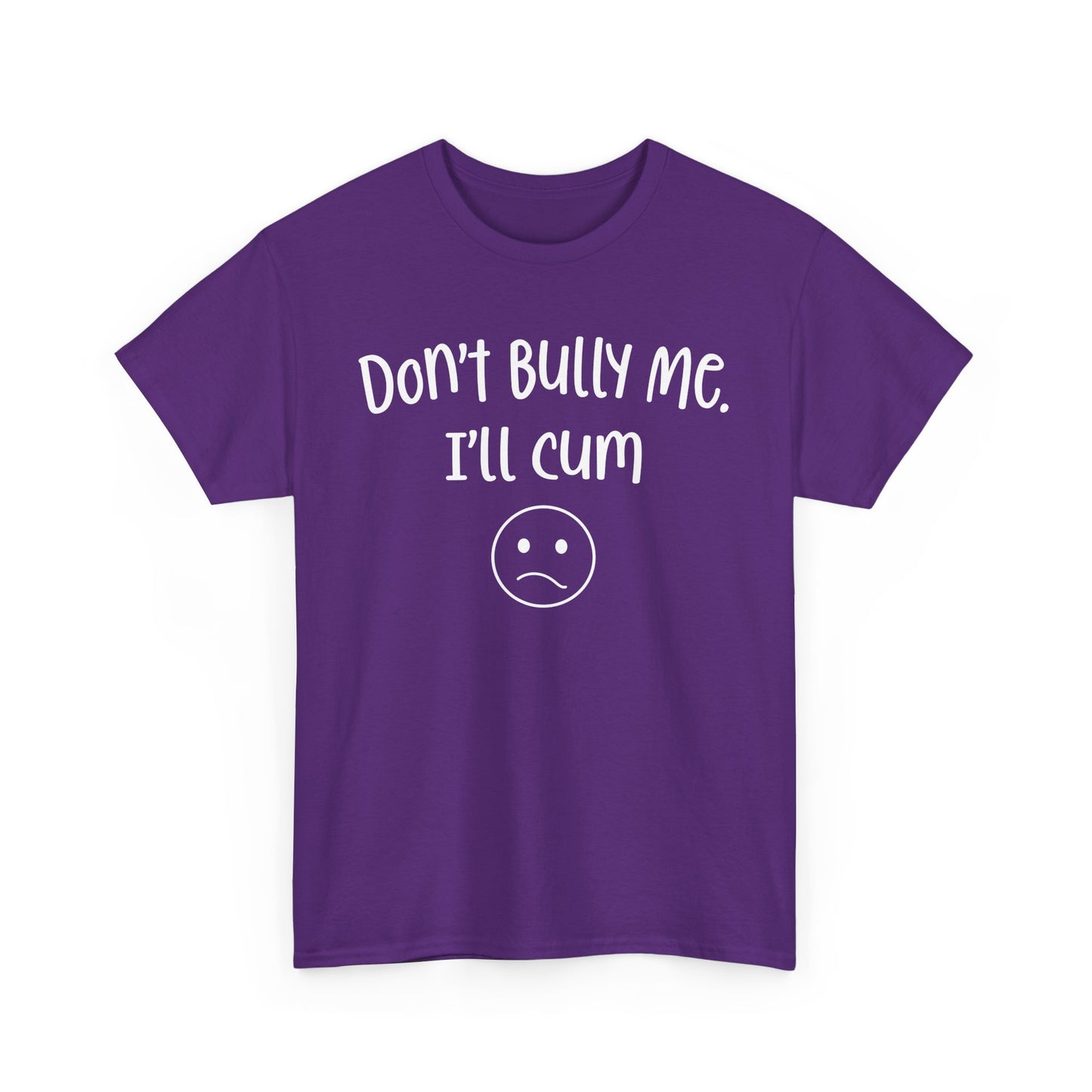 Don't Bully Me, I'll Cum - Unisex Heavy Cotton Tee
