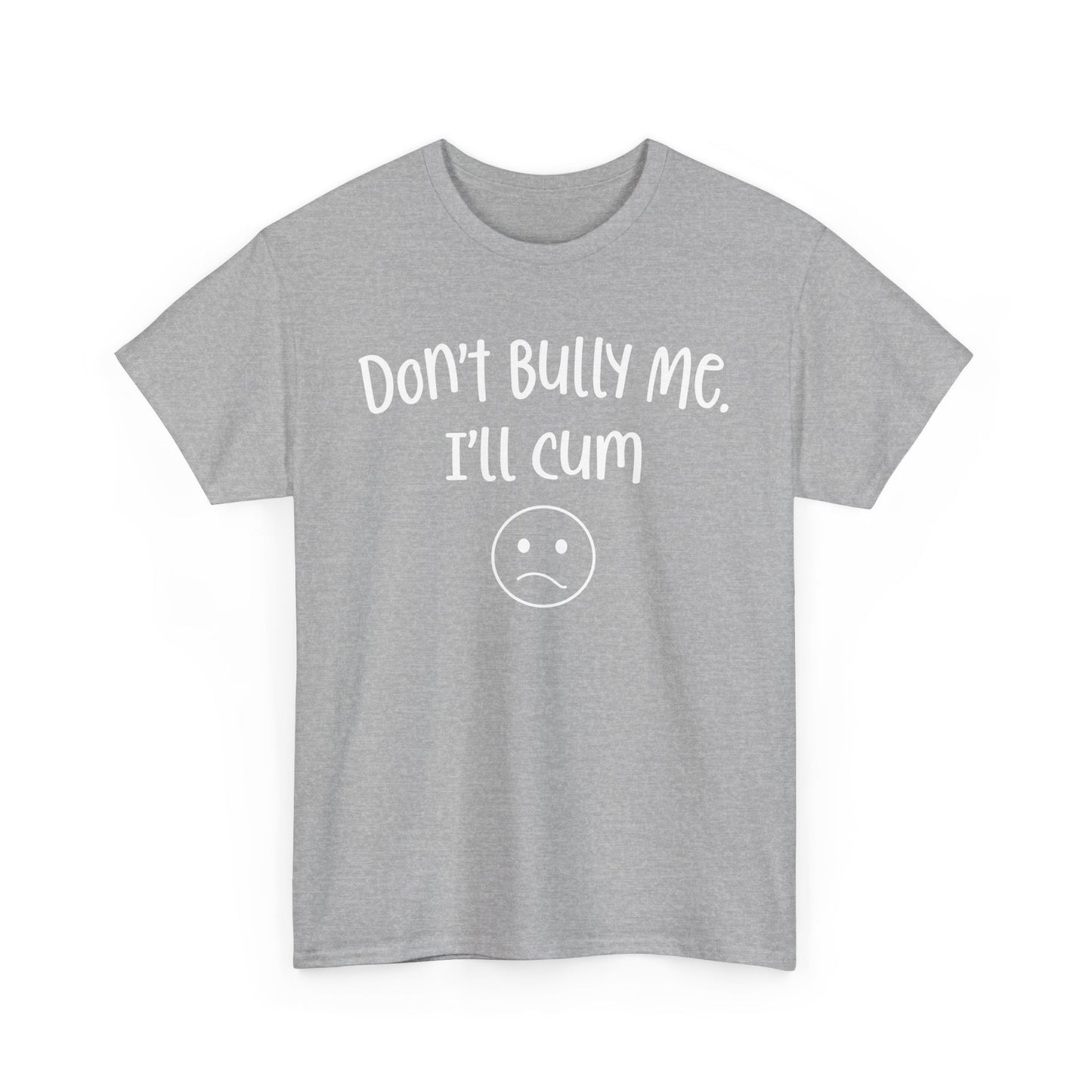 Don't Bully Me, I'll Cum - Unisex Heavy Cotton Tee