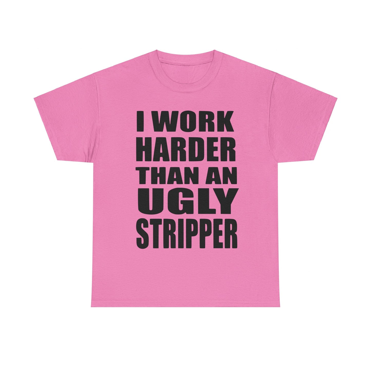 I Work Harder Than An Ugly Stripper - Funny Unisex Heavy Cotton Tee