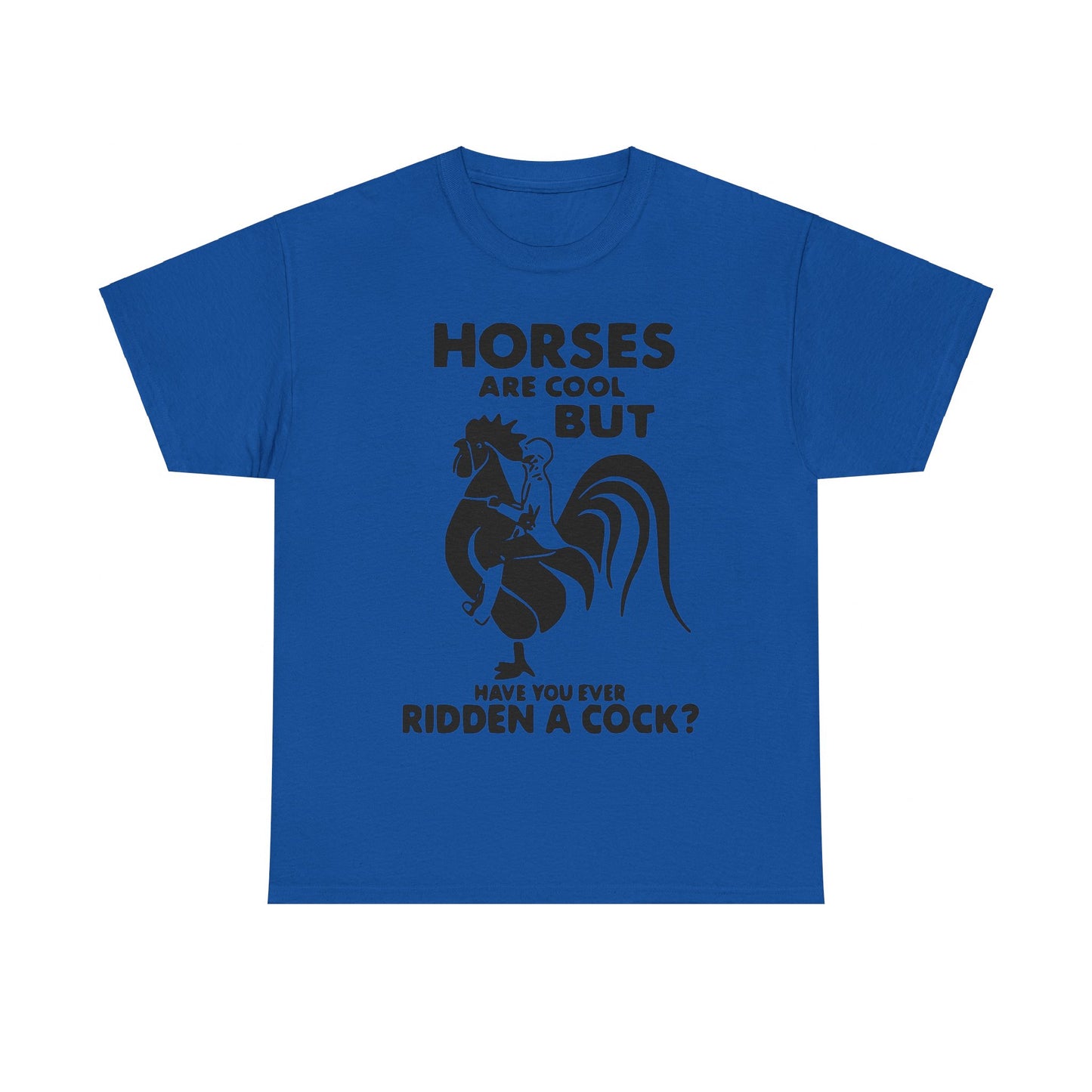 Horses Are Cool But Have You Ever Ridden A Cock - Funny Unisex Heavy Cotton Tee
