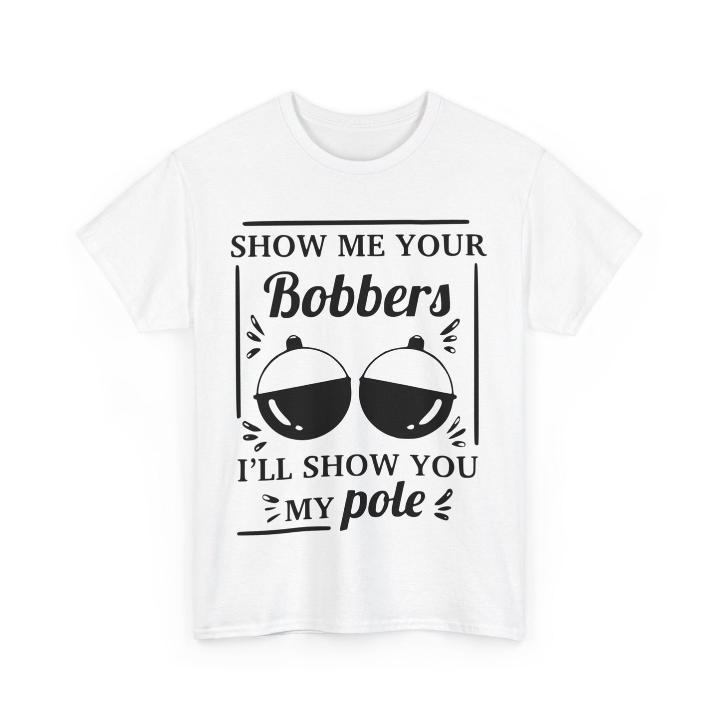 Show Me Your Bobbers & I'll Show You My Pole - Fishing Humor - Funny Unisex Heavy Cotton Tee