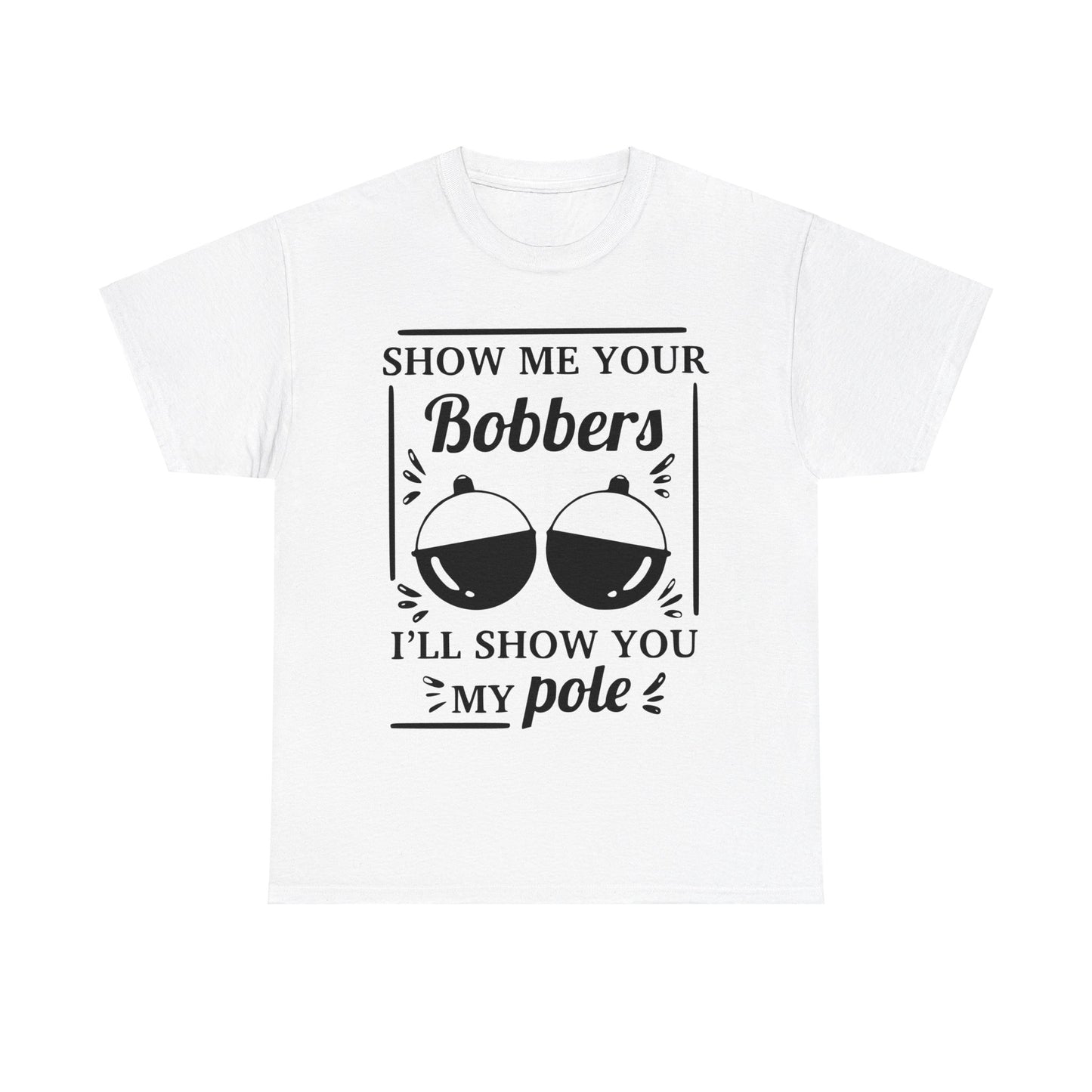 Show Me Your Bobbers & I'll Show You My Pole - Fishing Humor - Funny Unisex Heavy Cotton Tee