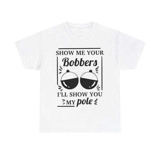 Show Me Your Bobbers & I'll Show You My Pole - Fishing Humor - Funny Unisex Heavy Cotton Tee