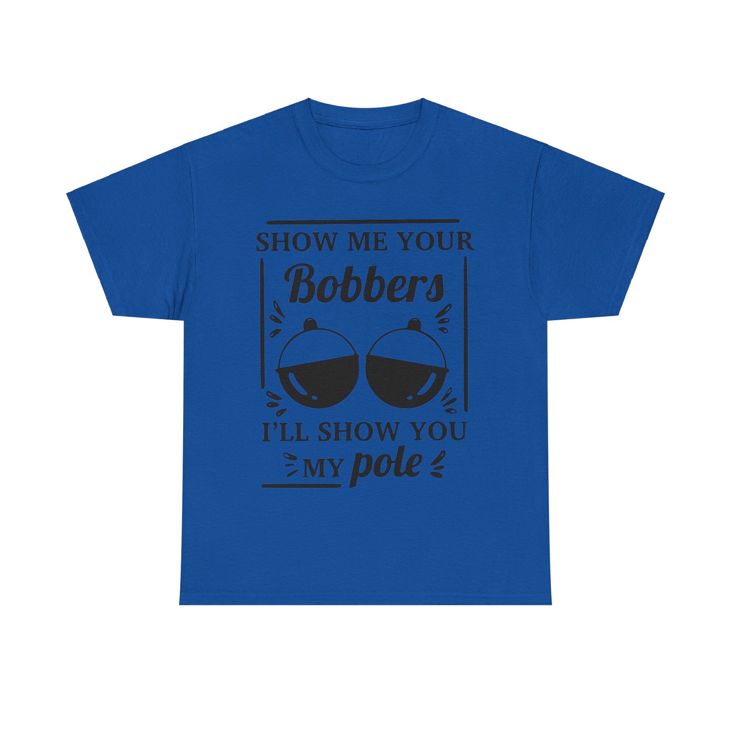 Show Me Your Bobbers & I'll Show You My Pole - Fishing Humor - Funny Unisex Heavy Cotton Tee