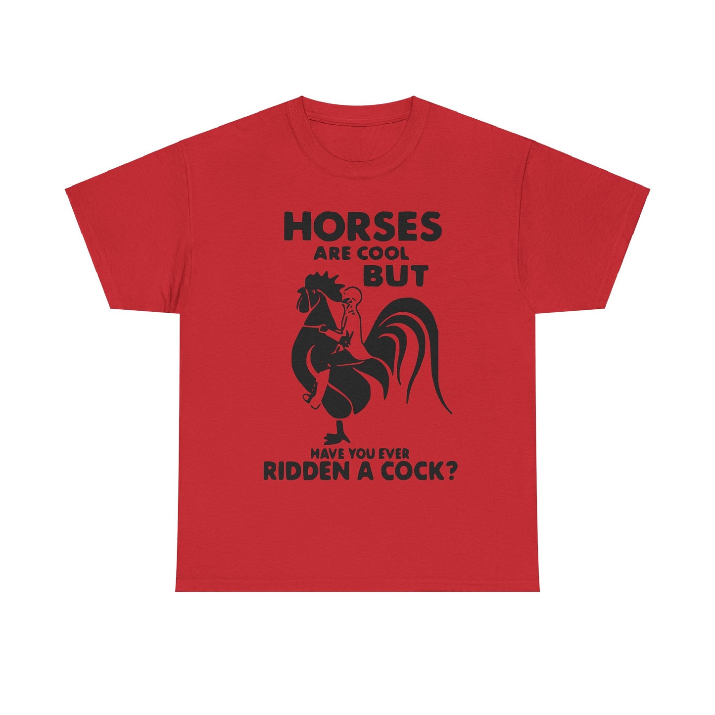Horses Are Cool But Have You Ever Ridden A Cock - Funny Unisex Heavy Cotton Tee