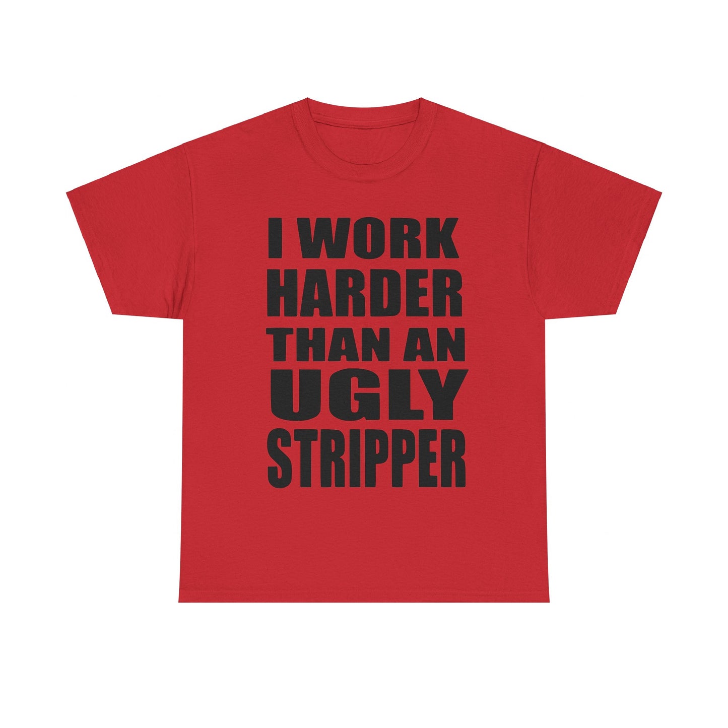 I Work Harder Than An Ugly Stripper - Funny Unisex Heavy Cotton Tee