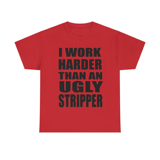 I Work Harder Than An Ugly Stripper - Funny Unisex Heavy Cotton Tee