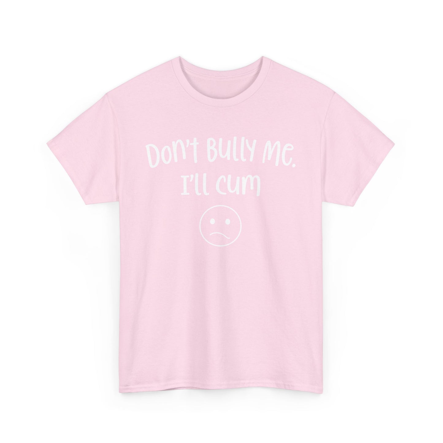Don't Bully Me, I'll Cum - Unisex Heavy Cotton Tee