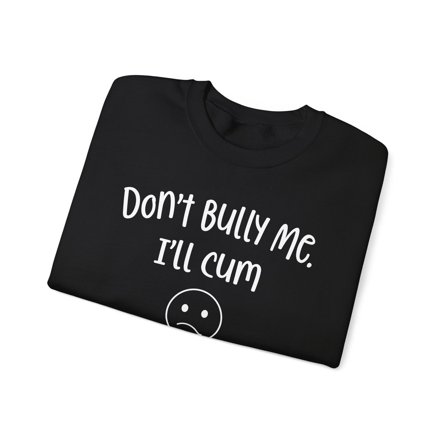 Don't Bully Me, I'll Cum - Unisex Heavy Blend™ Crewneck Sweatshirt