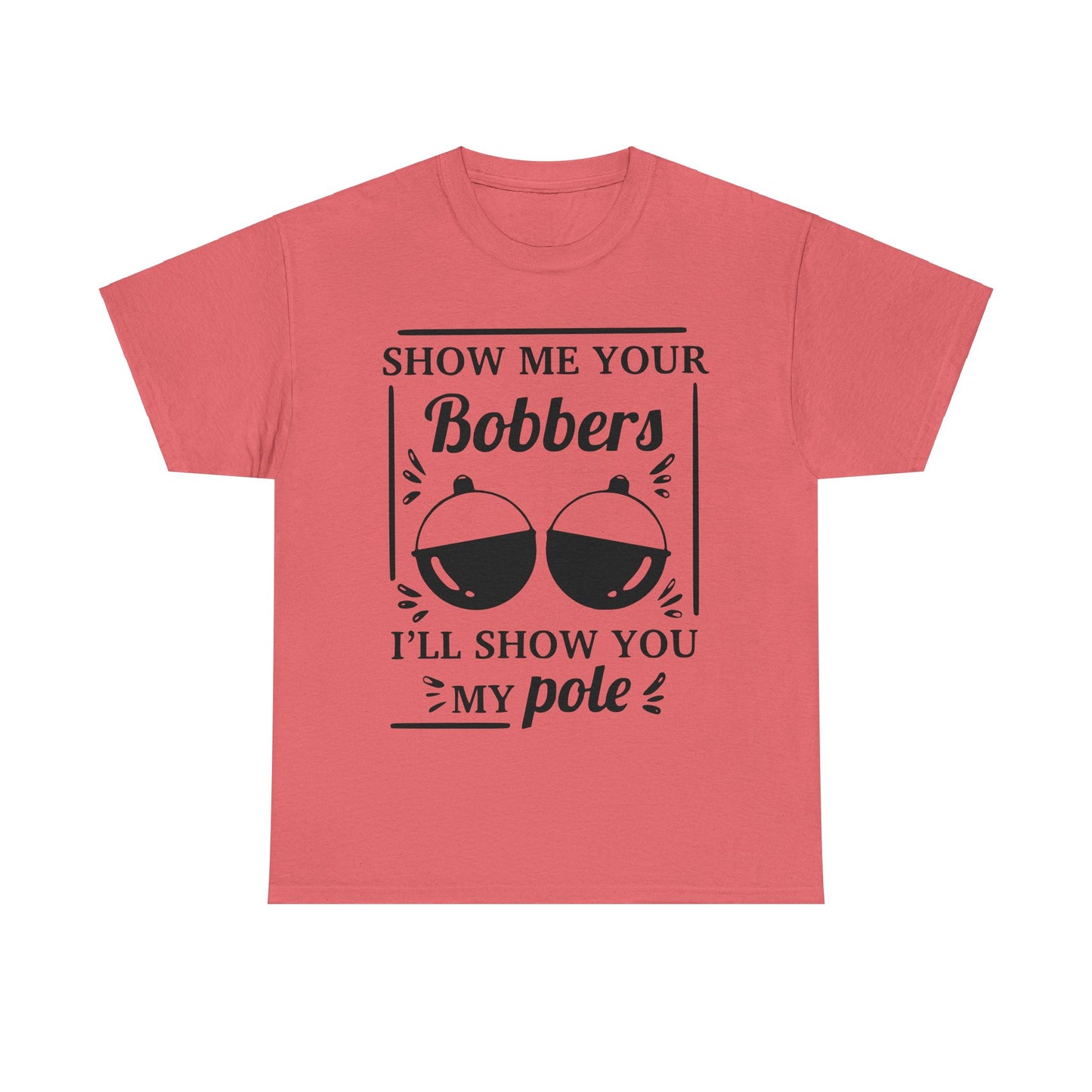 Show Me Your Bobbers & I'll Show You My Pole - Fishing Humor - Funny Unisex Heavy Cotton Tee