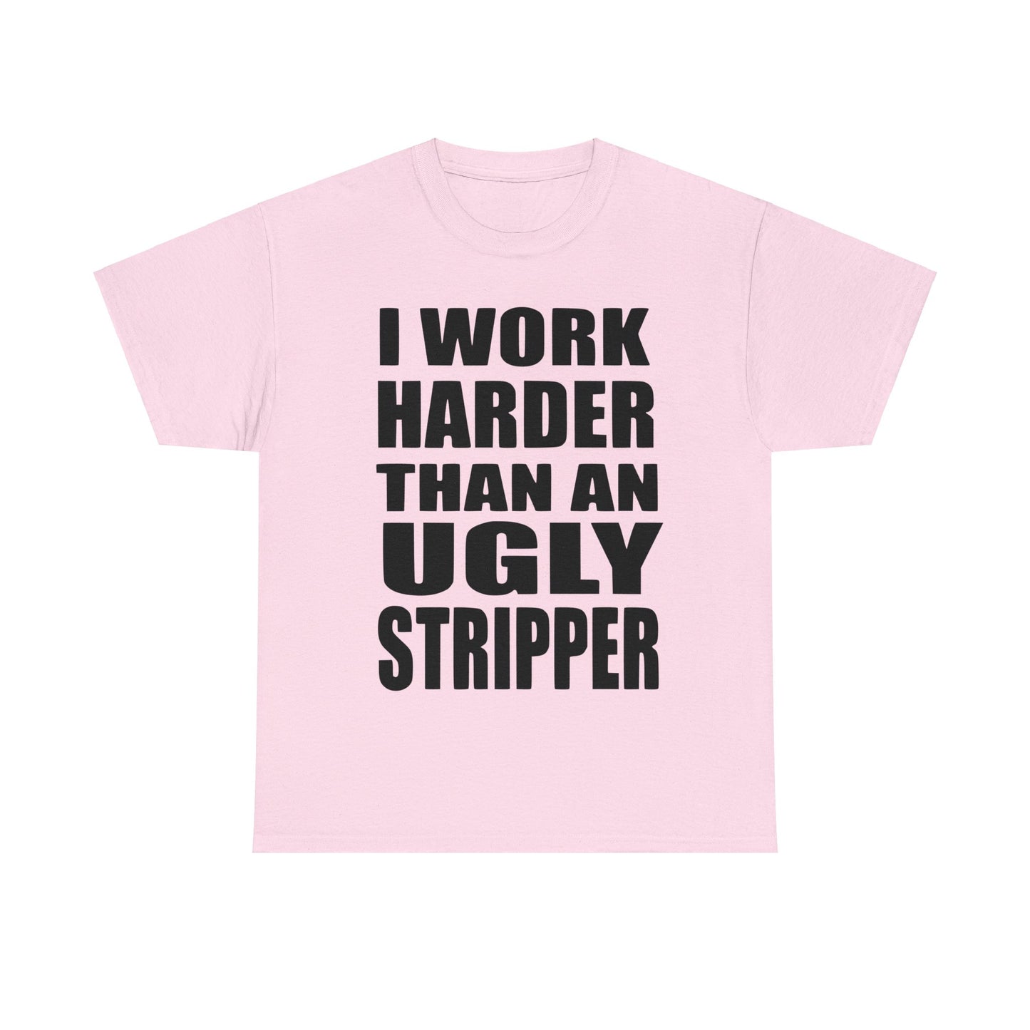 I Work Harder Than An Ugly Stripper - Funny Unisex Heavy Cotton Tee