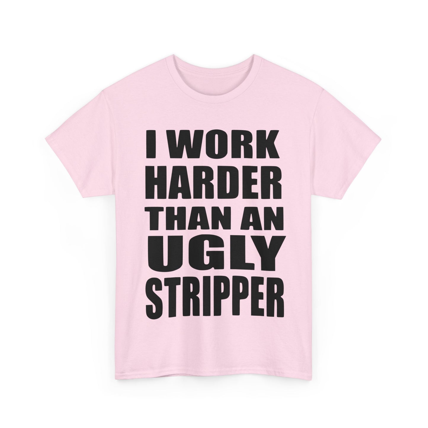 I Work Harder Than An Ugly Stripper - Funny Unisex Heavy Cotton Tee