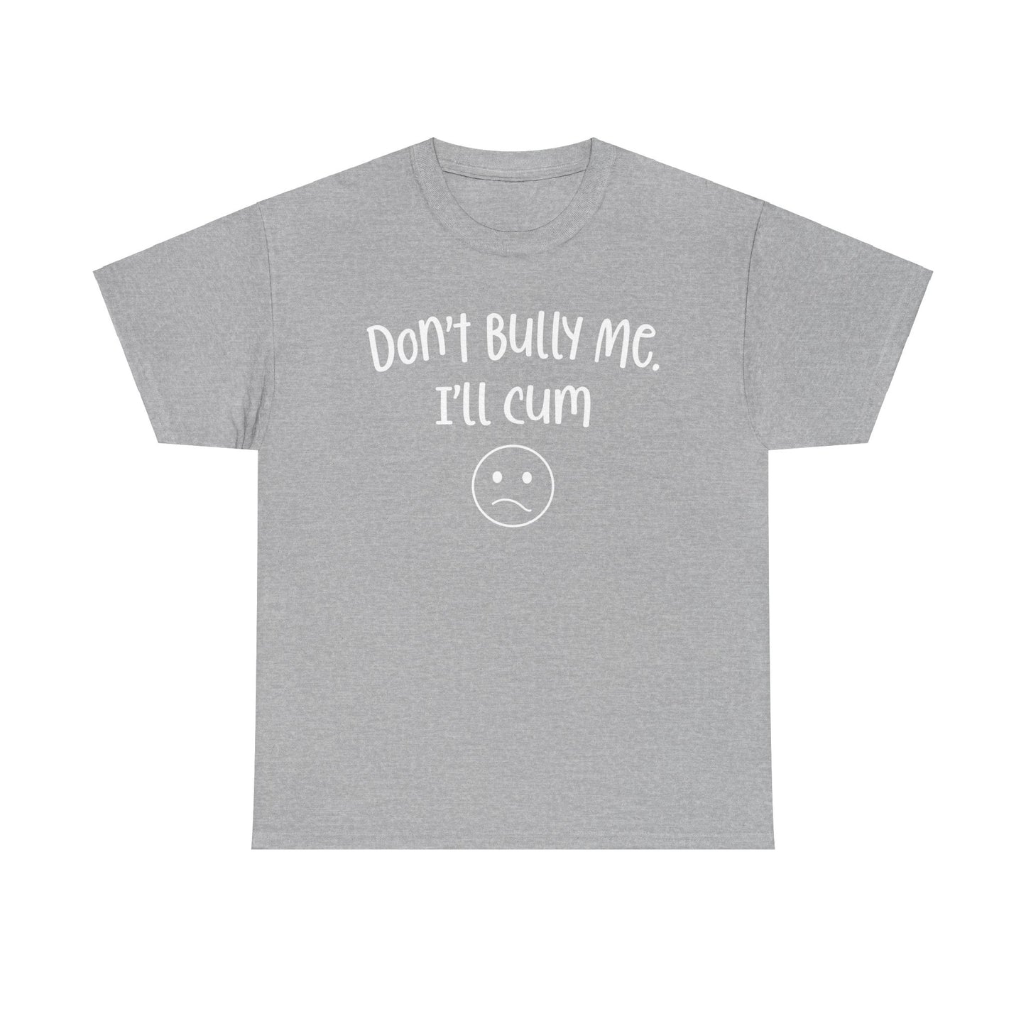 Don't Bully Me, I'll Cum - Unisex Heavy Cotton Tee