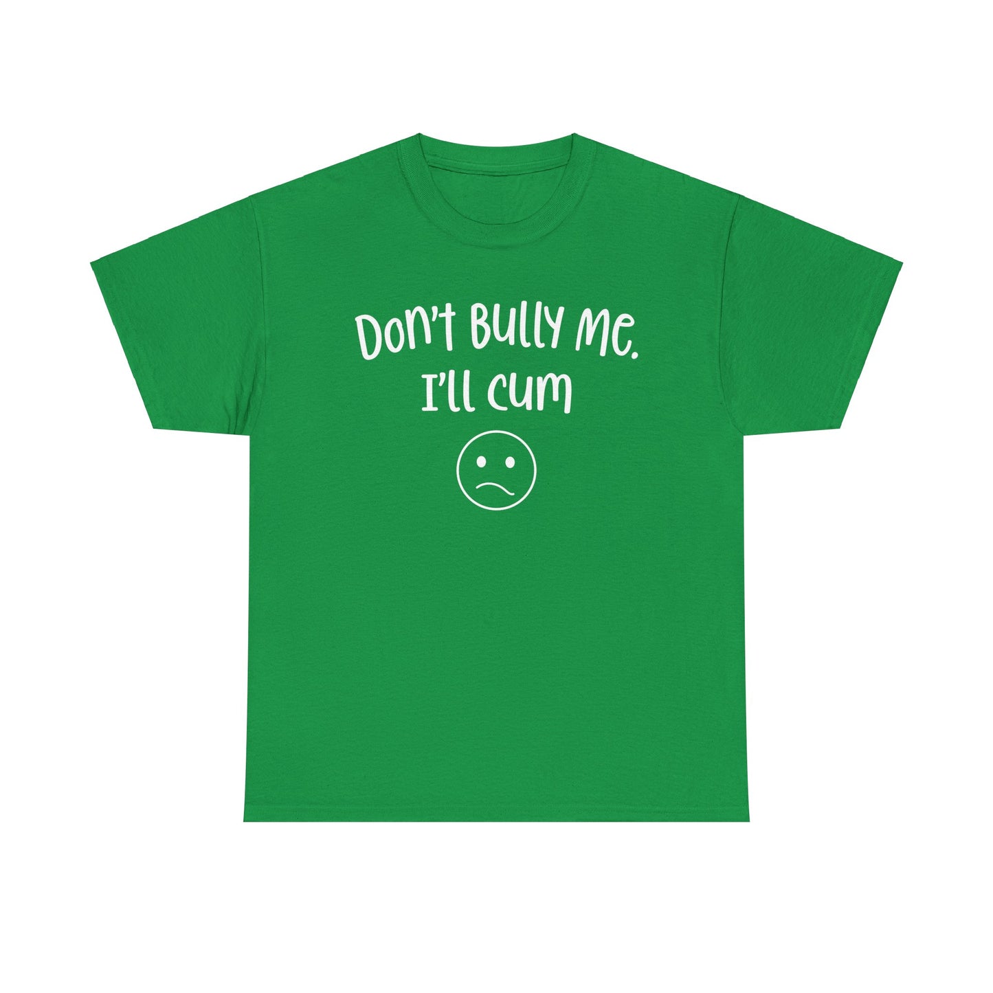 Don't Bully Me, I'll Cum - Unisex Heavy Cotton Tee
