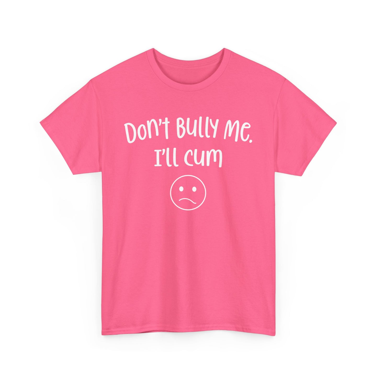 Don't Bully Me, I'll Cum - Unisex Heavy Cotton Tee