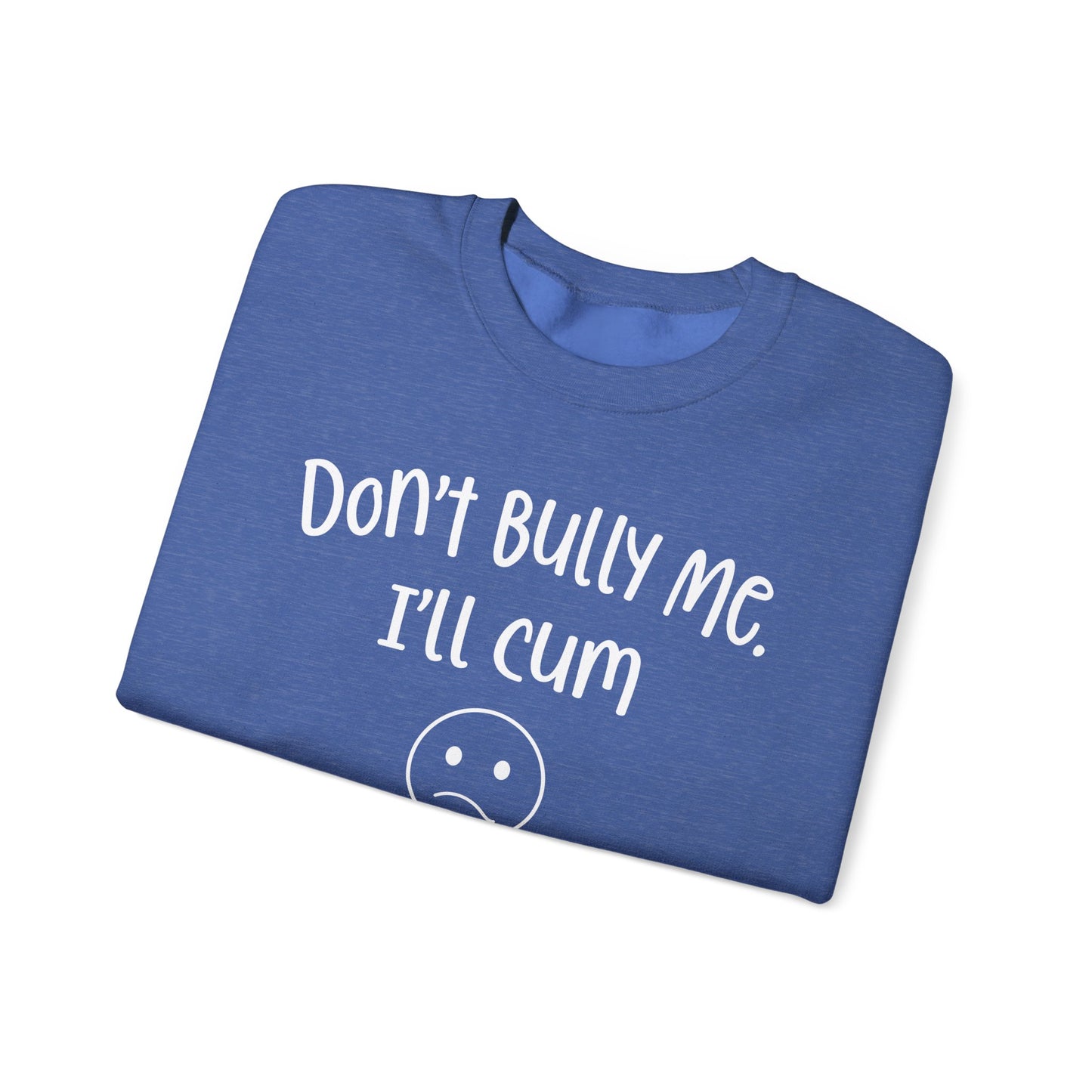 Don't Bully Me, I'll Cum - Unisex Heavy Blend™ Crewneck Sweatshirt