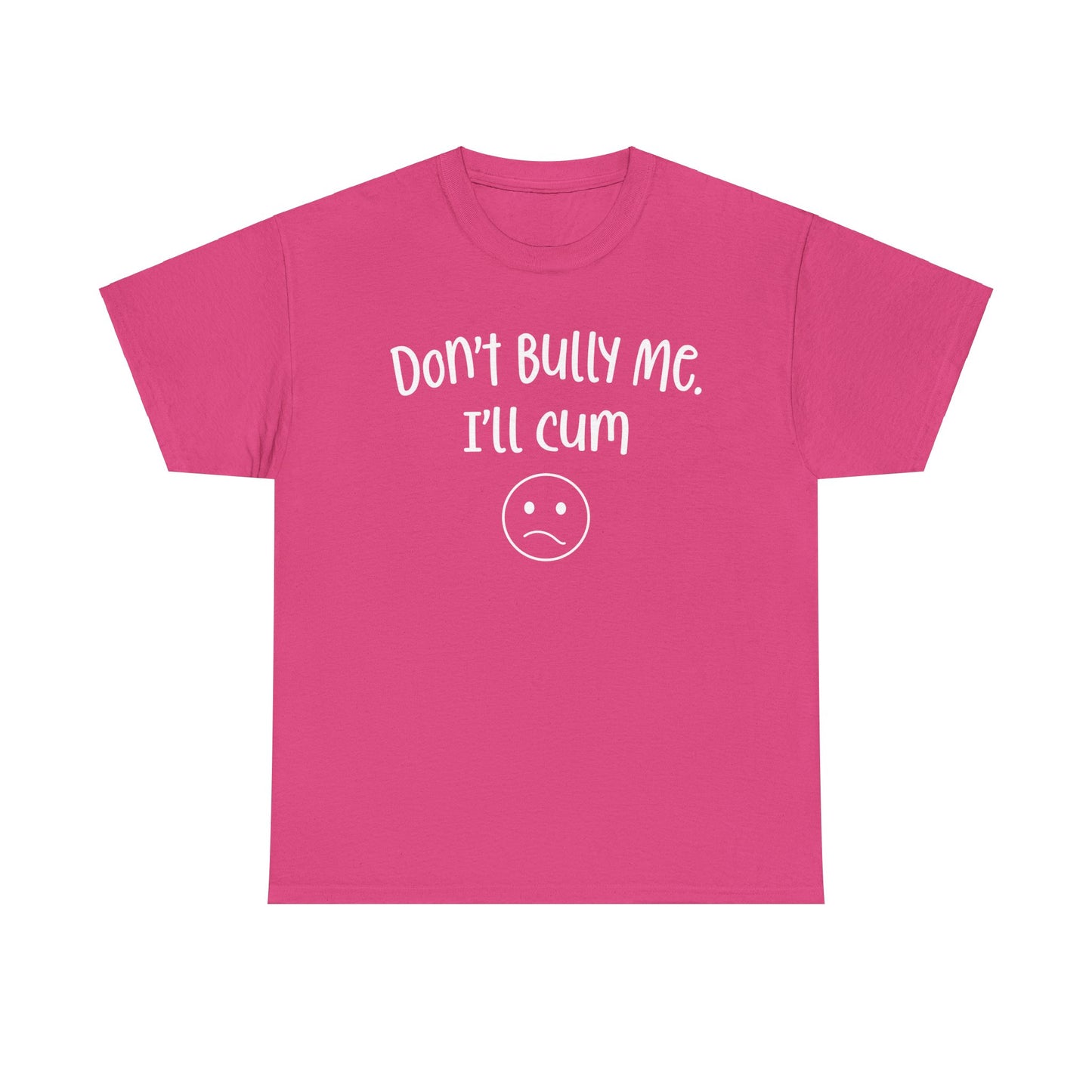 Don't Bully Me, I'll Cum - Unisex Heavy Cotton Tee