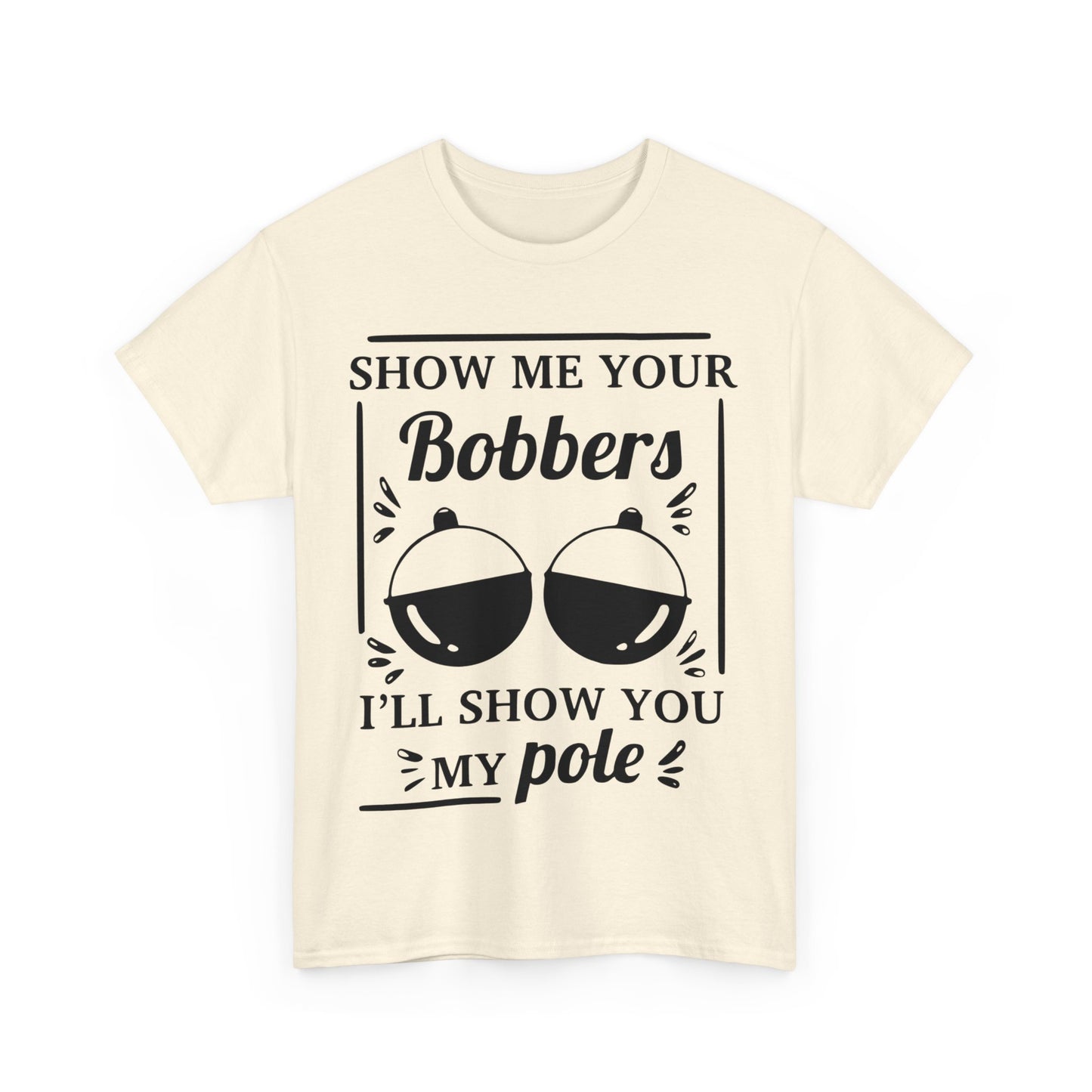 Show Me Your Bobbers & I'll Show You My Pole - Fishing Humor - Funny Unisex Heavy Cotton Tee