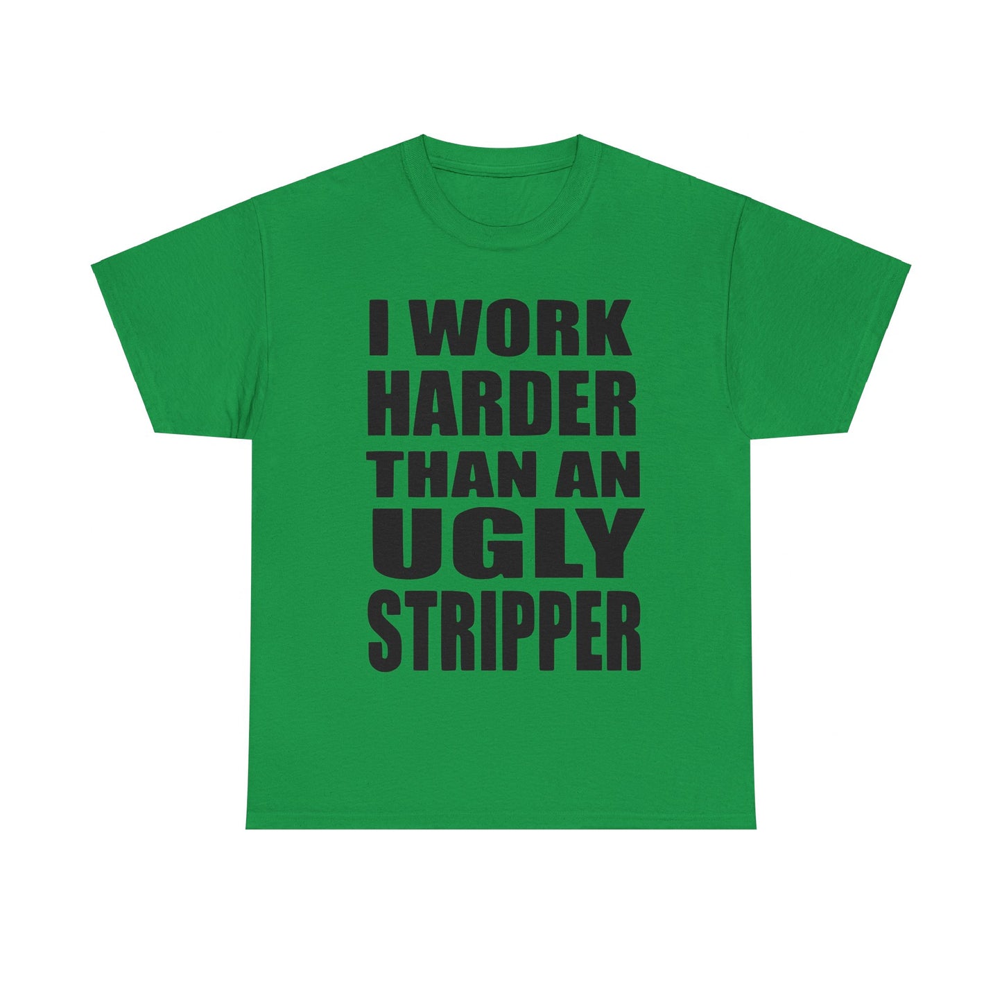 I Work Harder Than An Ugly Stripper - Funny Unisex Heavy Cotton Tee