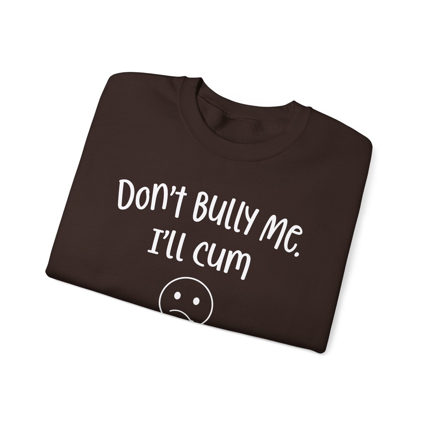 Don't Bully Me, I'll Cum - Unisex Heavy Blend™ Crewneck Sweatshirt