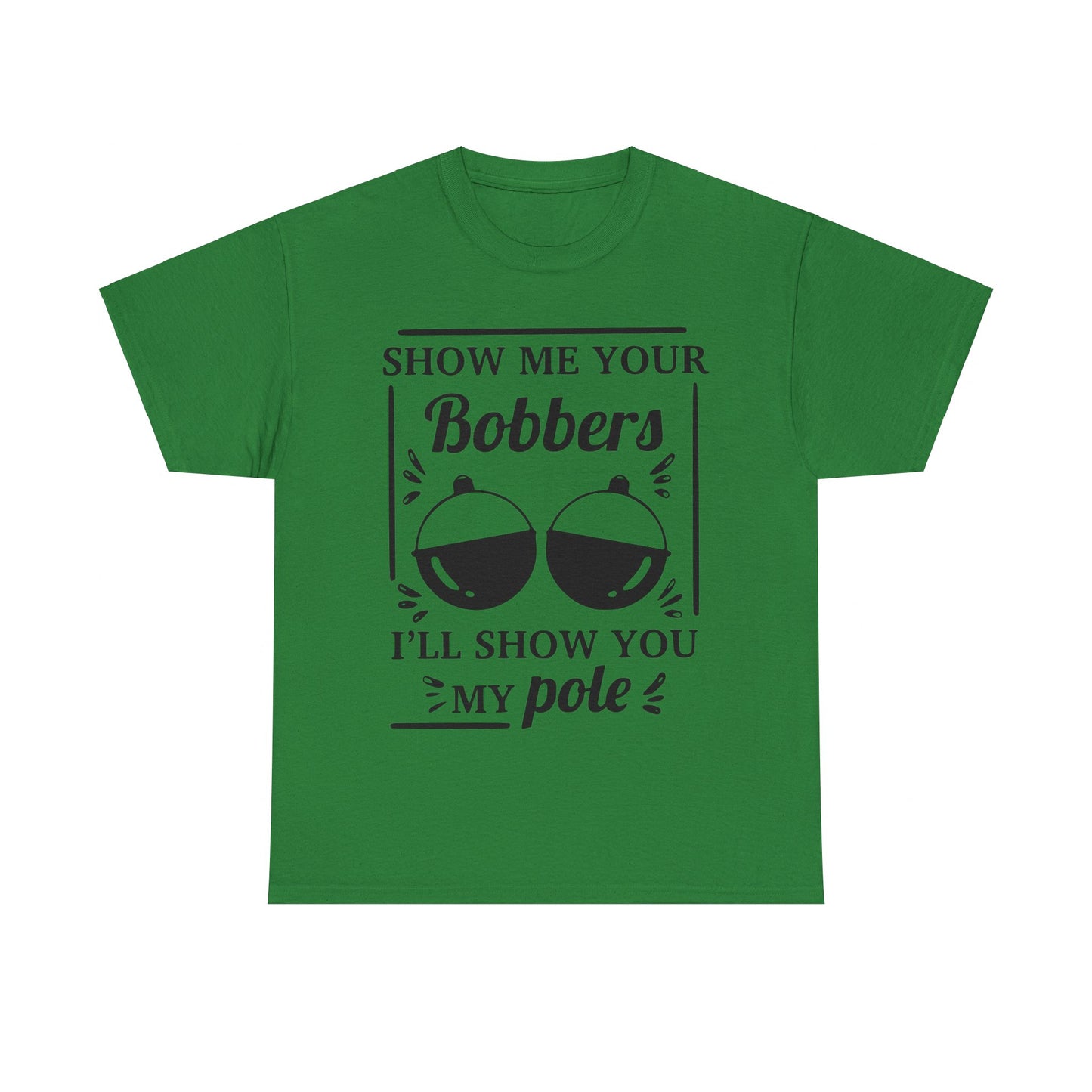 Show Me Your Bobbers & I'll Show You My Pole - Fishing Humor - Funny Unisex Heavy Cotton Tee