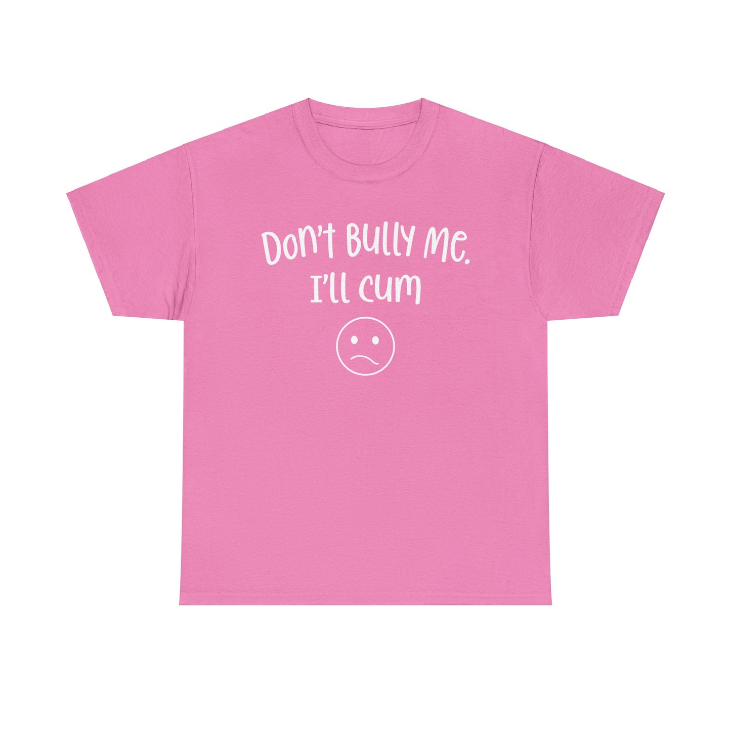 Don't Bully Me, I'll Cum - Unisex Heavy Cotton Tee