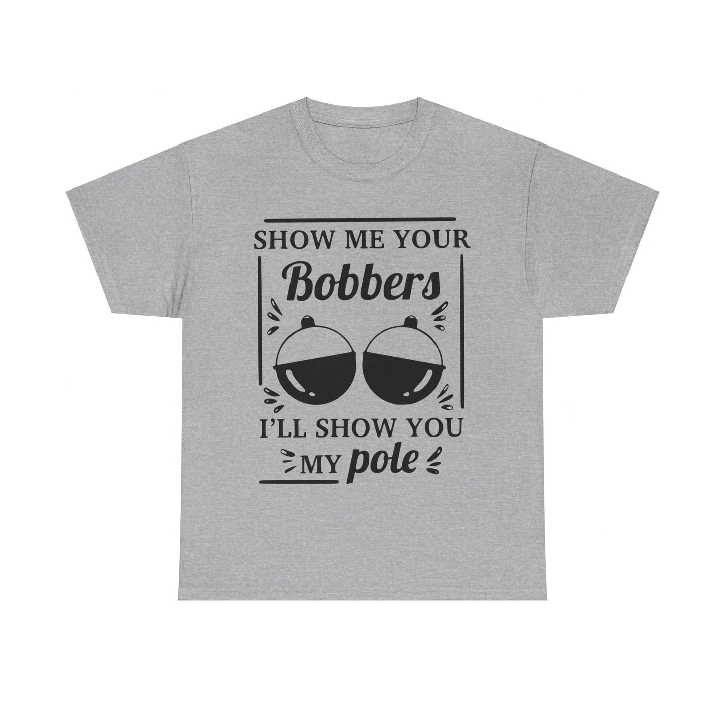 Show Me Your Bobbers & I'll Show You My Pole - Fishing Humor - Funny Unisex Heavy Cotton Tee
