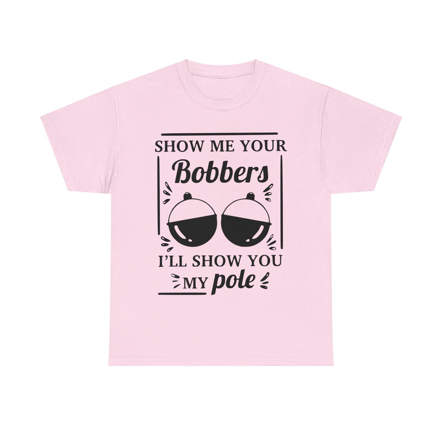 Show Me Your Bobbers & I'll Show You My Pole - Fishing Humor - Funny Unisex Heavy Cotton Tee